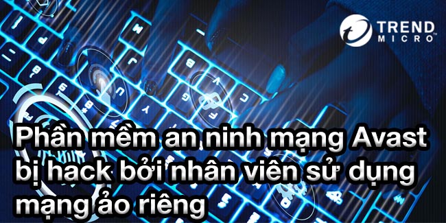 Phần mềm an ninh mạng Avast bị hack bởi nhân viên sử dụng mạng ảo riêng