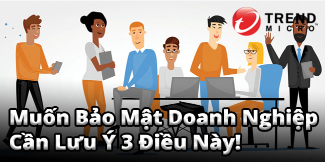 Muốn Bảo Mật Doanh Nghiệp Cần Lưu Ý 3 Điều Này!