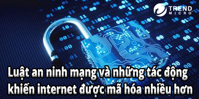 Luật an ninh mạng và những tác động khiến internet được mã hóa nhiều hơn